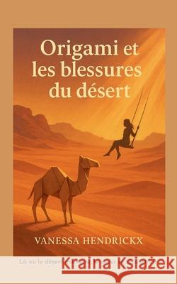 Origami et les blessures du d?sert Vanessa Hendrickx 9782322615896