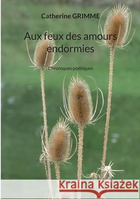 Aux feux des amours endormies: Chroniques po?tiques Catherine Grimme 9782322616398 Bod - Books on Demand