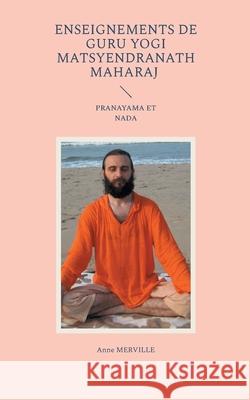 Enseignements de Guru Yogi Matsyendranath Maharaj: Pranayama Et NADA Anne Merville 9782322617234 Bod - Books on Demand