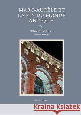 Marc-Aur?le et la fin du monde antique: Philosophie sto?cienne et sagesse antique Ernest Renan 9782322622269 Bod - Books on Demand