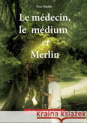 Le m?decin, le m?dium et Merlin Yves Waille 9782322622887 Bod - Books on Demand