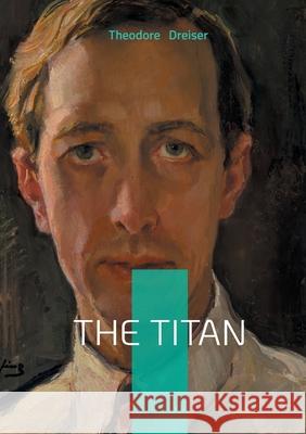 The Titan: American Novel Business Tycoon Ambition Theodore Dreiser 9782322622900 Bod - Books on Demand