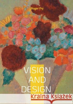 Vision and Design: Art Criticism Modern Art Aesthetics Post-Impressionism Roger Fry 9782322623402 Bod - Books on Demand