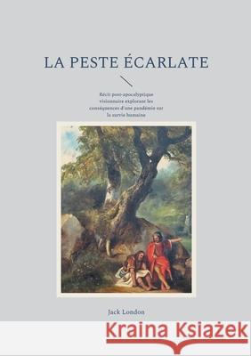 La peste ?carlate: R?cit post-apocalyptique visionnaire explorant les cons?quences d'une pand?mie sur la survie humaine Jack London 9782322635160 Bod - Books on Demand