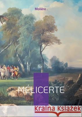 M?licerte: Com?die pastorale d'amour et de po?sie entre intrigue et tradition Moli?re 9782322635979