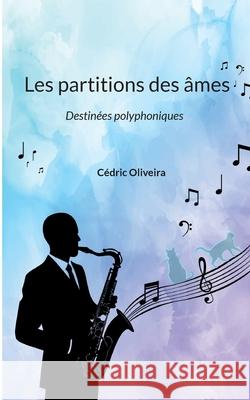 Les partitions des ?mes: Destin?es polyphoniques C?dric Oliveira 9782322636457