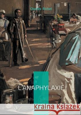 L'Anaphylaxie: Un trait? scientifique sur l'anaphylaxie entre immunologie, allergie et r?action physiologique Charles Richet 9782322636662