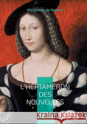 L'Heptam?ron des nouvelles: Chronique de la Renaissance entre nouvelles, amour et modernit? f?minine Marguerite d 9782322636679