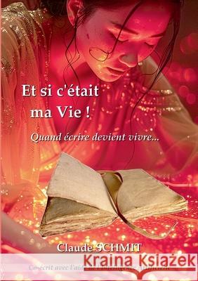 Et si c'?tait ma Vie !: Quand ?crire devient vivre... Claude Schmit 9782322654215