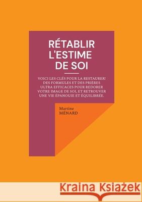 R?tablir l'estime de soi: Voici les cl?s pour la restaurer ! des formules et des pri?res ultra efficaces pour redorer votre image de soi, et retrouver Martine M?nard 9782322654871 Bod - Books on Demand