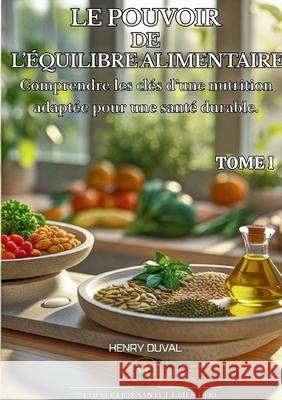 Le Pouvoir de l'?quilibre alimentaire: Comprendre les cl?s d'une nutrition adapt?e pour une sant? durable Henry Duval 9782322655502 Bod - Books on Demand