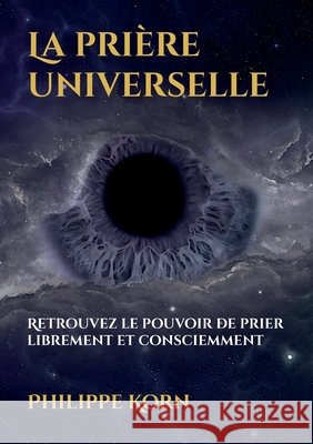 La prière universelle: Retrouvez le pouvoir de prier librement et consciemment Korn, Philippe 9782322657315
