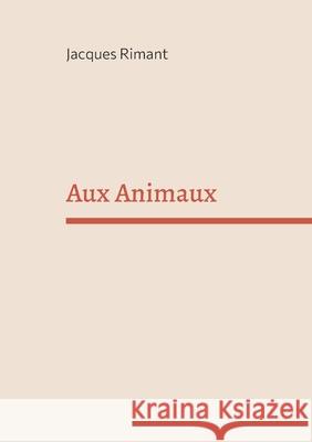Aux Animaux Jacques Rimant 9782322661961 Bod - Books on Demand