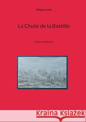 La Chute de la Bastille: Mythes et R?alit?s Philippe Asselin 9782322662173