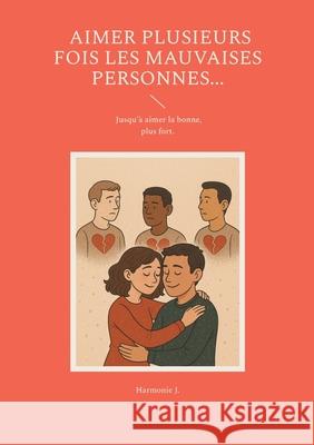 Aimer plusieurs fois les mauvaises personnes... Jusqu'? aimer la bonne, plus fort. Harmonie J 9782322662210 Bod - Books on Demand