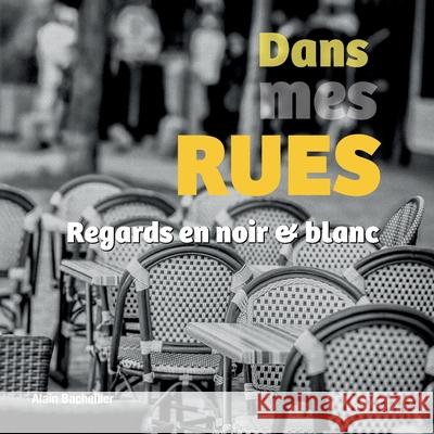 Dans mes rues: Regards en noir et blanc Alain Bachellier 9782322663811 Bod - Books on Demand