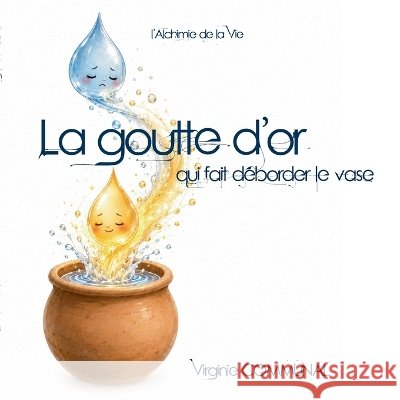 La goutte d'or qui fait d?border le vase: L'alchimie de la vie Virginie Communal 9782322869060