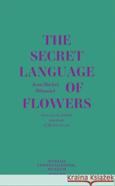 Jean-Michel Othoniel: The Secret Language of Flowers: Notes on the Hidden Meanings of Flowers in Art Jean-Michel Othoniel 9782330048129 Actes Sud