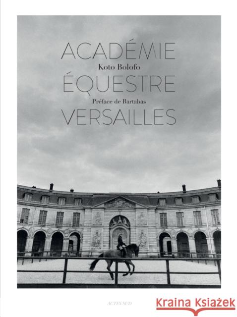 Koto Bolofo: The Equestrian Academy of Versailles Koto Bolofo 9782330113889 Actes Sud