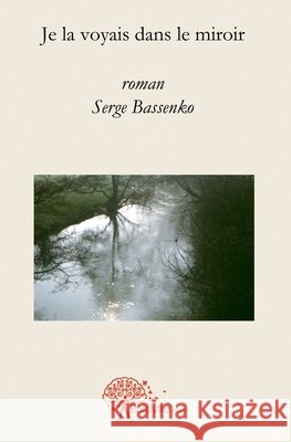 Je la voyais dans le miroir Serge Bassenko 9782332463531