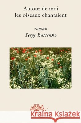 Autour de moi, les oiseaux chantaient Serge Bassenko 9782332503312