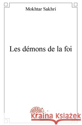Les d?mons de la foi Mokhtar Sakhri 9782332506177