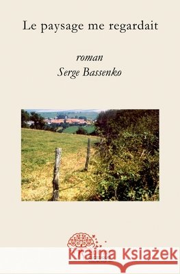 Le paysage me regardait Serge Bassenko 9782332513168