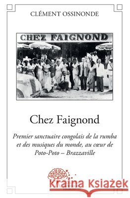 Chez Faignond: Premier sanctuaire congolais de la rumba et des musiques du monde Cl?ment Ossinonde 9782332519405 Edilivre