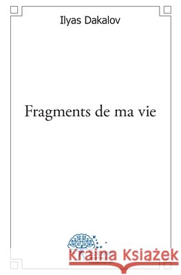 Fragments de ma vie Ilyas Dakalov 9782332520326