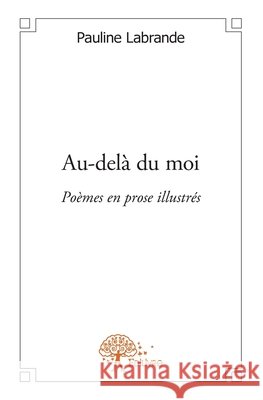 Au-del? du moi: Po?mes en prose illustr?s Pauline Labrande 9782332567253