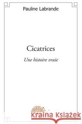 Cicatrices: Une histoire vraie Pauline Labrande 9782332601575