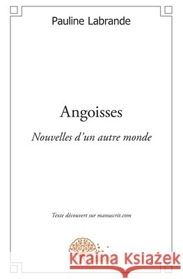 Angoisses: Nouvelles d'un autre monde Pauline Labrande 9782332617965