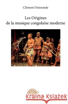 Les Origines de la musique congolaise moderne Cl?ment Ossinonde 9782332833990 Edilivre