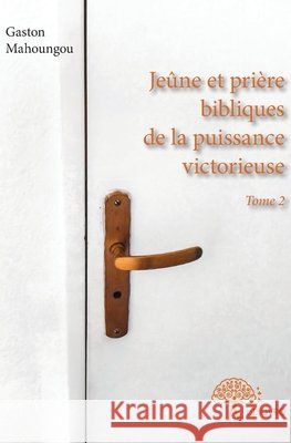 Je?ne et pri?re bibliques de la puissance victorieuse - Tome 2 Gaston Mahoungou 9782332905567 Edilivre