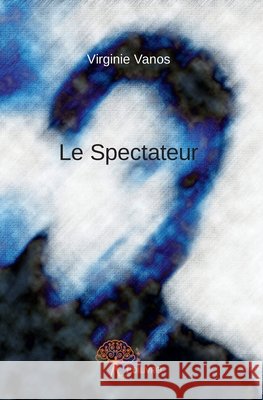Le Spectateur Virginie Vanos 9782332924681 Edilivre