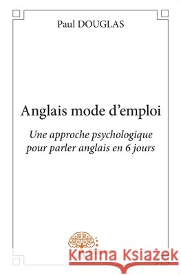 Anglais mode d'emploi: Une approche psychologique pour parler anglais en 6 jours Paul Douglas 9782332960511