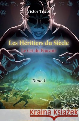 Les H?ritiers du Si?cle - Tome 1: Le Cri du Pouvoir Victor Tricot 9782334016131 Edilivre