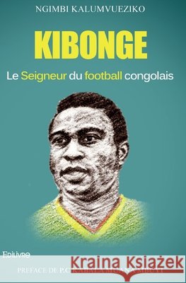 Kibonge, le seigneur du football congolais Kalumvueziko Ngimbi 9782334020985 Edilivre