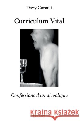 Curriculum Vital: Confessions d'un alcoolique Davy Garault 9782334041393 Edilivre