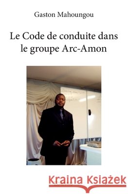 Le Code de conduite dans le groupe Arc-Amon Gaston Mahoungou 9782334181006 Edilivre