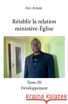 R?tablir la relation minist?re-?glise - Tome 3: D?veloppement Gaston Mahoungou 9782334192002 Edilivre