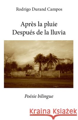 Apr?s la pluieDespu?s de la lluvia: Po?sie bilingue Rodrigo Durand Campos 9782334208505