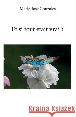 Et si tout ?tait vrai ? Marie-Jos? Gonzales 9782334229326