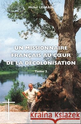 Un missionnaire fran?ais au coeur de la d?colonisation (Tome II) Legrain Michel                           9782336002439