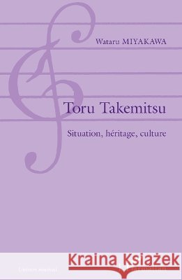Toru Takemitsu: Situation, h?ritage, culture Miyakawa Wataru                          9782336006178 Editions L'Harmattan