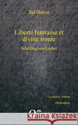 Libert? humaine et divine ironie: Schelling avec Luther Jad Hatem 9782336298191