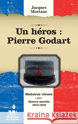 Un h?ros: Pierre Godart: Histoires v?cues Guerre secr?te 1914-1918 Roland Giroire 9782336303697 Editions L'Harmattan