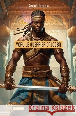 Yoru le guerrier d'Ilogba Maherpa Kwam? 9782336404257 Editions L'Harmattan