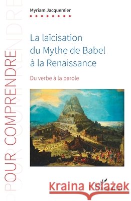 La la?cisation du Mythe de Babel ? la Renaissance: Du verbe ? la parole Myriam Jacquemier 9782336410869 Editions L'Harmattan
