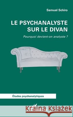 Le psychanalyste sur le divan: Pourquoi devient-on analyste ? Samuel Schiro 9782336413341 Editions L'Harmattan